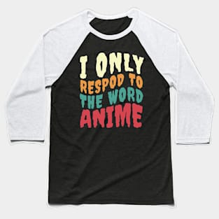 I ONLY RESPOND TO THE WORD ANIME Baseball T-Shirt